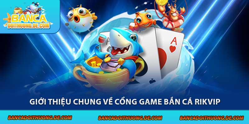 Bắn Cá Rikvip - Cổng Game Săn Thưởng Hấp Dẫn Top 1 2 Giới thiệu chung về cổng game bắn cá Rikvip