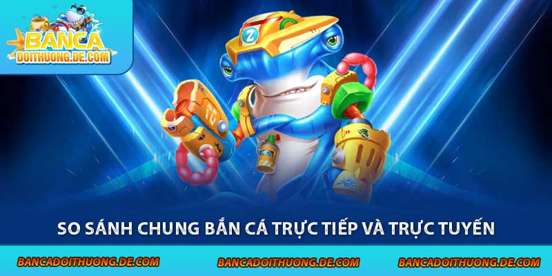 Bắn Cá Offline Vs Online - So Găng 1-1 Qua Các Tiêu Chí 3 So sánh chung bắn cá trực tiếp và trực tuyến